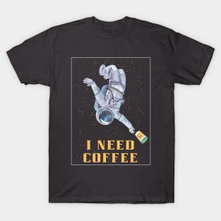 I need coffee, coffee in space, need coffee and space, coffee addiction T-Shirt